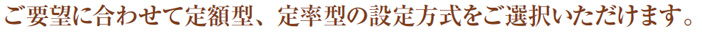 ご要望に合わせていろいろな加入方式をご選択いただけます。